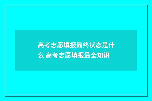 高考志愿填报最终状态是什么 高考志愿填报最全知识