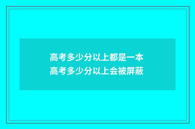 高考多少分以上都是一本 高考多少分以上会被屏蔽
