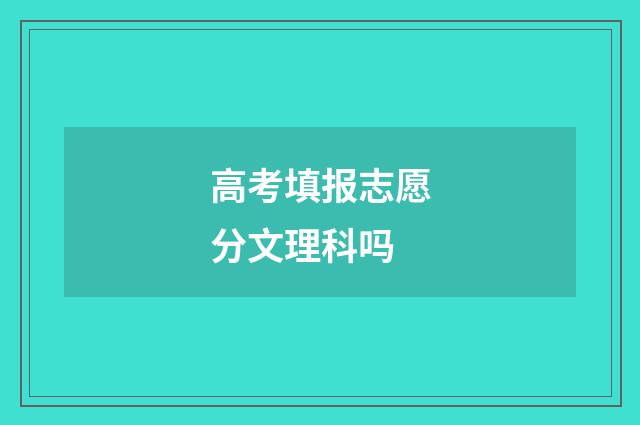 高考填报志愿分文理科吗