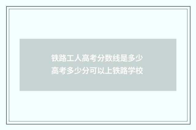 铁路工人高考分数线是多少 高考多少分可以上铁路学校