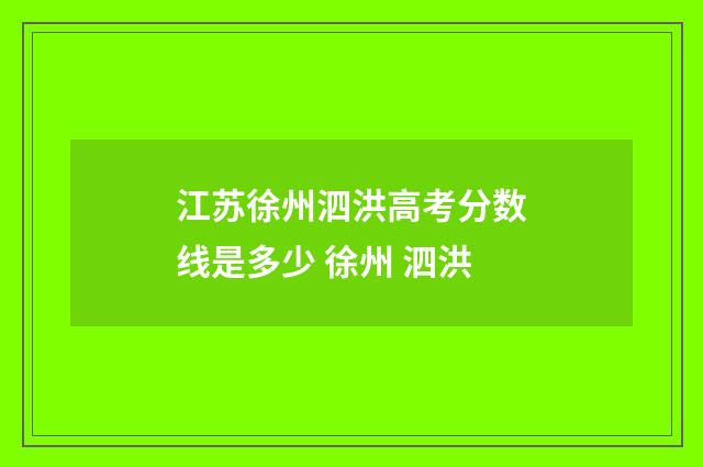 江苏徐州泗洪高考分数线是多少 徐州 泗洪