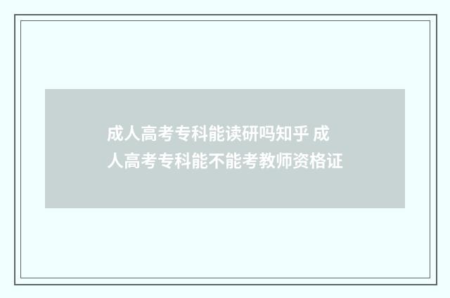 成人高考专科能读研吗知乎 成人高考专科能不能考教师资格证