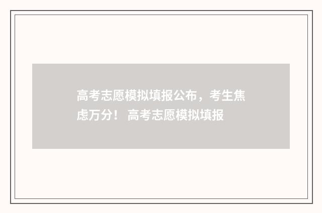 高考志愿模拟填报公布,考生焦虑万分! 高考志愿模拟填报