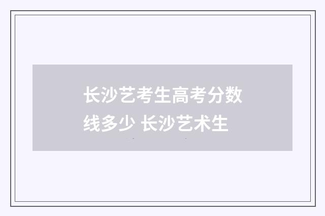 长沙艺考生高考分数线多少 长沙艺术生