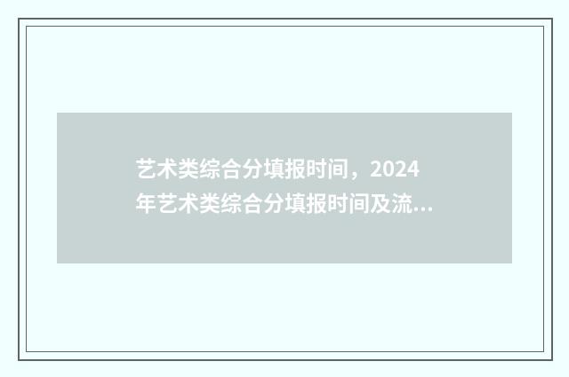 艺术类综合分填报时间,2024年艺术类综合分填报时间及流程 艺术类综合分填什么专业