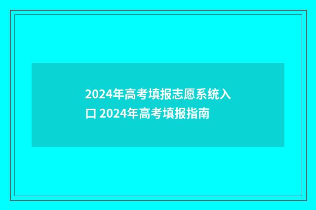 2024年高考填报志愿系统入口 2024年高考填报指南