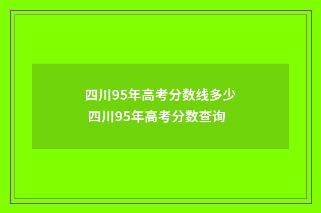 四川95年高考分数线多少 四川95年高考分数查询