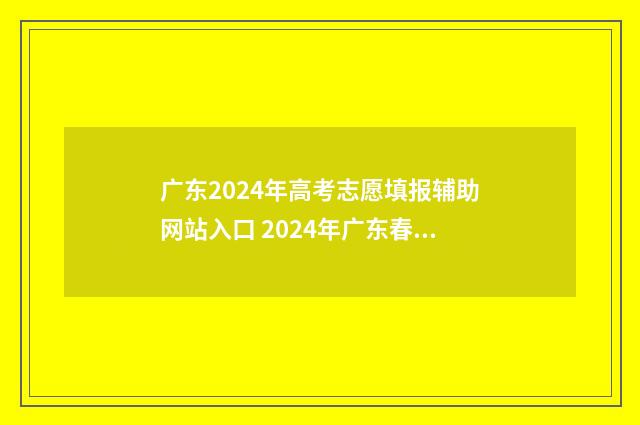 广东2024年高考志愿填报辅助网站入口 2024年广东春季高考招生院校