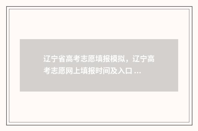 辽宁省高考志愿填报模拟，辽宁高考志愿网上填报时间及入口 辽宁省高考志愿填报表