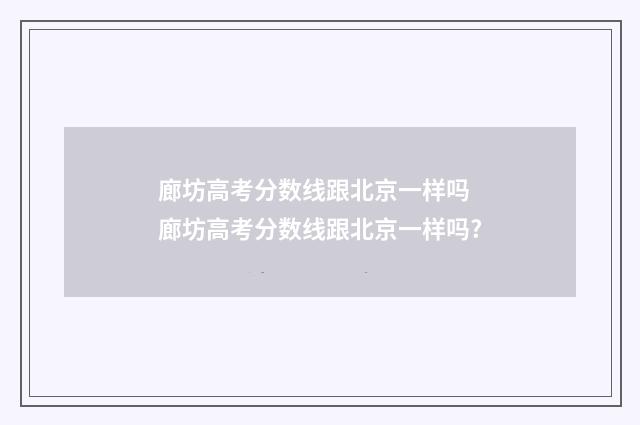 廊坊高考分数线跟北京一样吗 廊坊高考分数线跟北京一样吗?