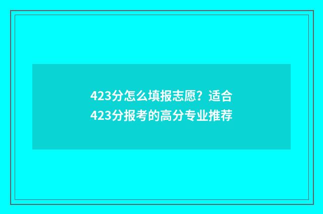423分怎么填报志愿？适合423分报考的高分专业推荐