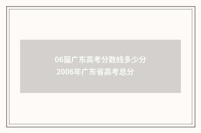 06届广东高考分数线多少分 2006年广东省高考总分