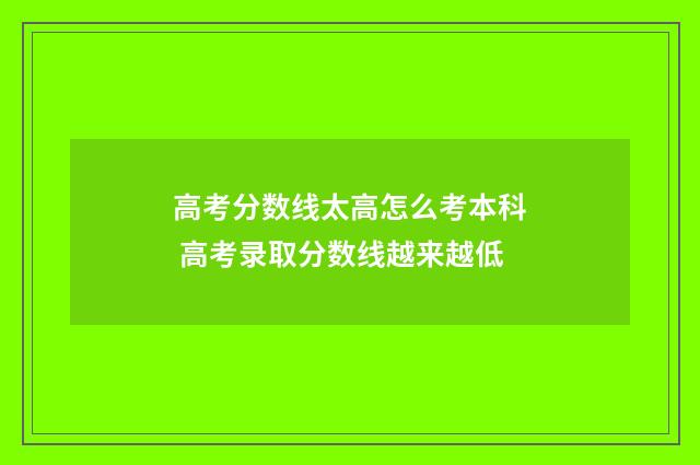高考分数线太高怎么考本科 高考录取分数线越来越低