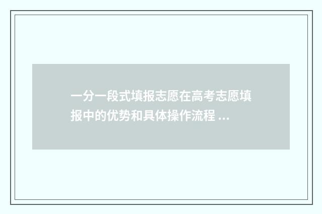 一分一段式填报志愿在高考志愿填报中的优势和具体操作流程 一分一段表是啥