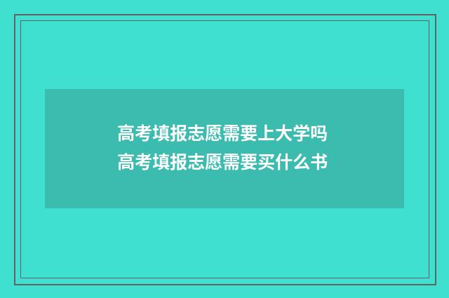 高考填报志愿需要上大学吗 高考填报志愿需要买什么书