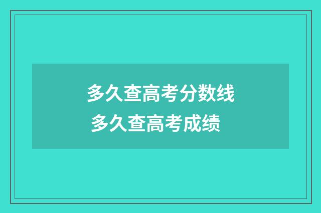 多久查高考分数线 多久查高考成绩