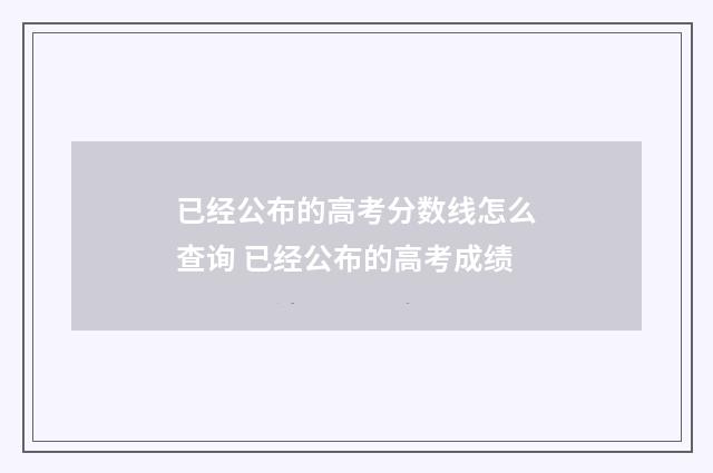 已经公布的高考分数线怎么查询 已经公布的高考成绩
