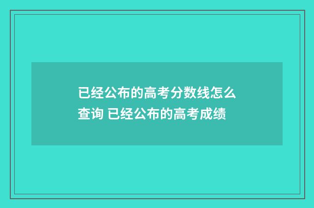 已经公布的高考分数线怎么查询 已经公布的高考成绩