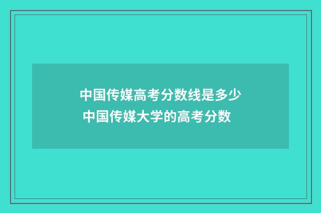 中国传媒高考分数线是多少 中国传媒大学的高考分数