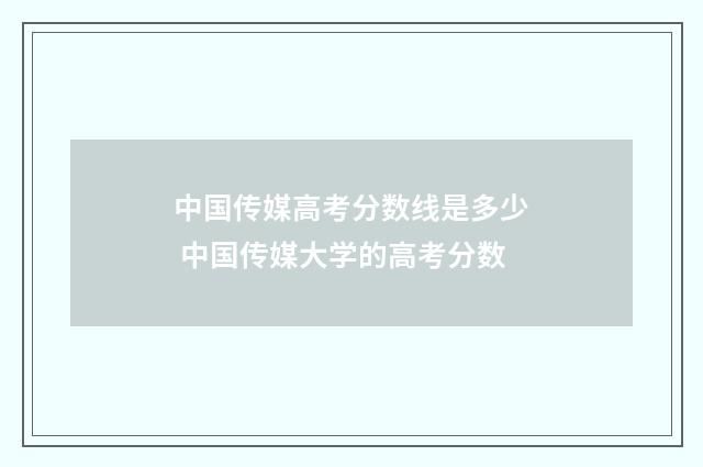 中国传媒高考分数线是多少 中国传媒大学的高考分数