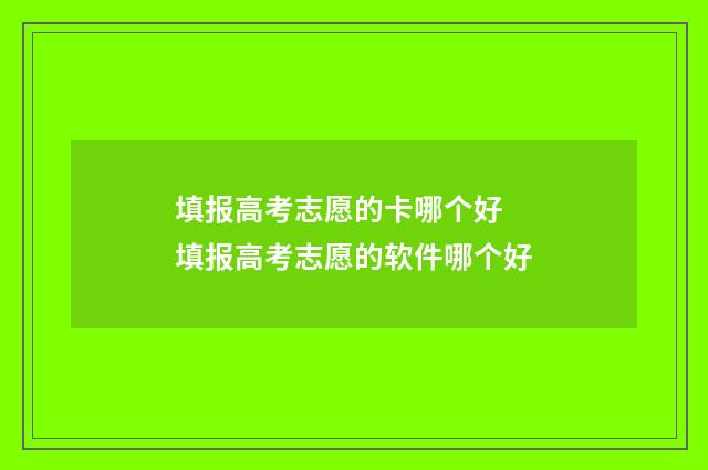 填报高考志愿的卡哪个好 填报高考志愿的软件哪个好