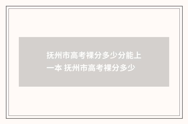 抚州市高考裸分多少分能上一本 抚州市高考裸分多少