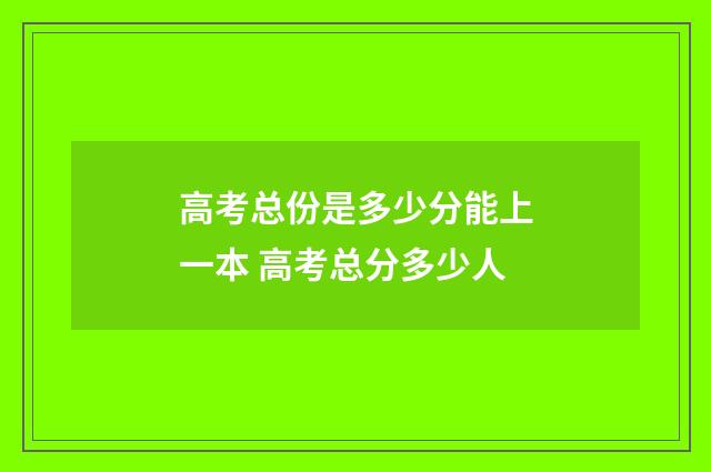 高考总份是多少分能上一本 高考总分多少人