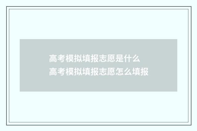 高考模拟填报志愿是什么 高考模拟填报志愿怎么填报
