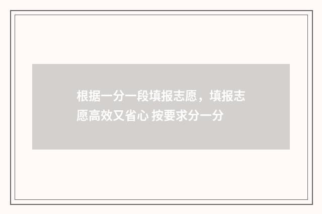 根据一分一段填报志愿,填报志愿高效又省心 按要求分一分