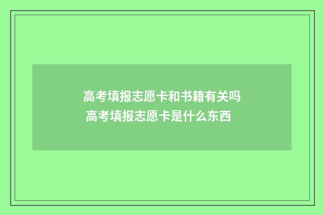 高考填报志愿卡和书籍有关吗 高考填报志愿卡是什么东西