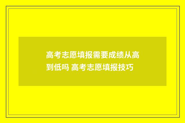 高考志愿填报需要成绩从高到低吗 高考志愿填报技巧