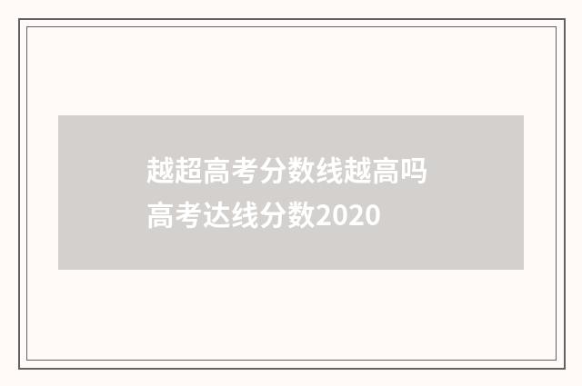 越超高考分数线越高吗 高考达线分数2020