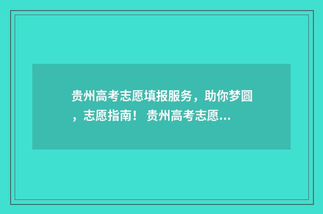 贵州高考志愿填报服务,助你梦圆,志愿指南! 贵州高考志愿填报