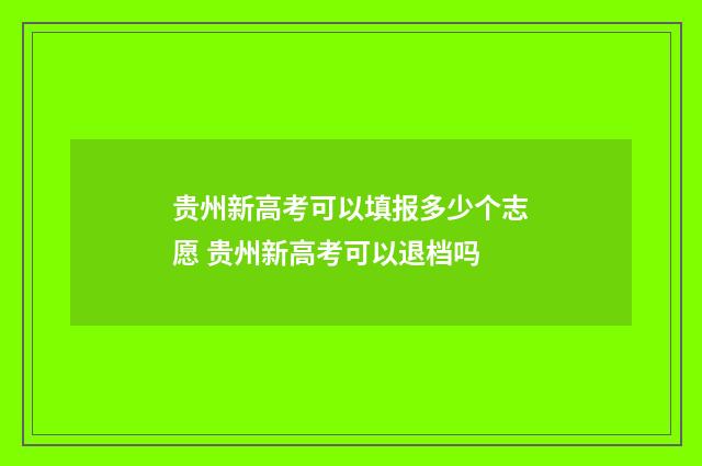 贵州新高考可以填报多少个志愿 贵州新高考可以退档吗