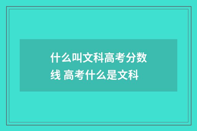 什么叫文科高考分数线 高考什么是文科