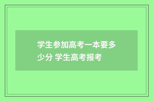 学生参加高考一本要多少分 学生高考报考