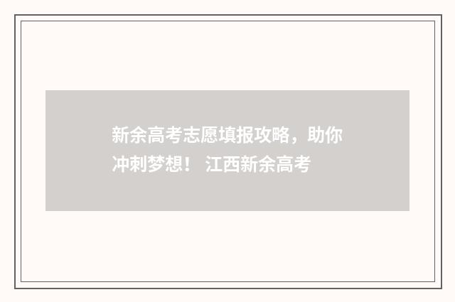 新余高考志愿填报攻略，助你冲刺梦想！ 江西新余高考
