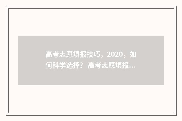 高考志愿填报技巧，2020，如何科学选择？ 高考志愿填报技巧经验