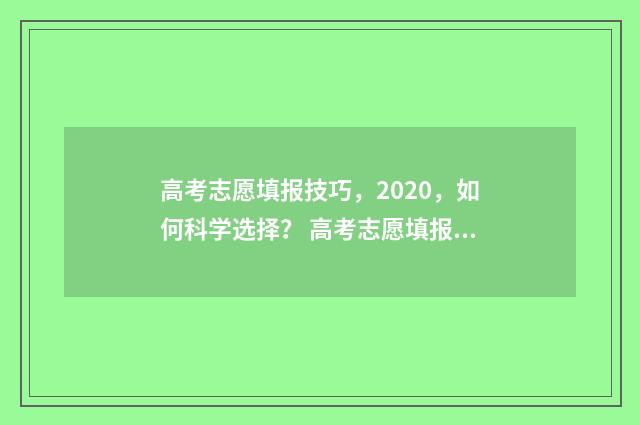 高考志愿填报技巧，2020，如何科学选择？ 高考志愿填报技巧经验
