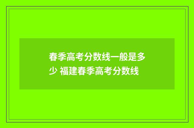 春季高考分数线一般是多少 福建春季高考分数线