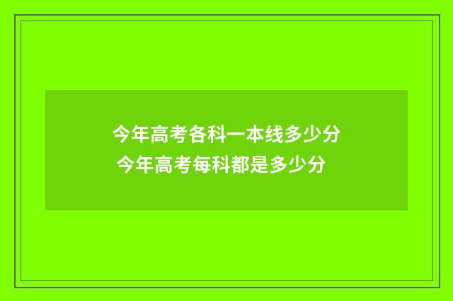 今年高考各科一本线多少分 今年高考每科都是多少分