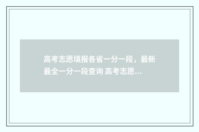 高考志愿填报各省一分一段，最新最全一分一段查询 高考志愿填报各学校及专业代码