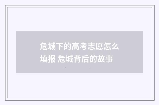 危城下的高考志愿怎么填报 危城背后的故事