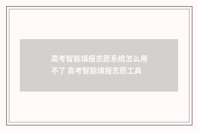 高考智能填报志愿系统怎么用不了 高考智能填报志愿工具