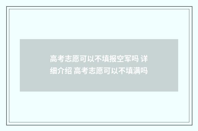高考志愿可以不填报空军吗 详细介绍 高考志愿可以不填满吗