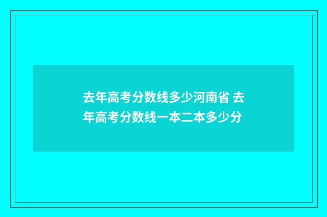 去年高考分数线多少河南省 去年高考分数线一本二本多少分