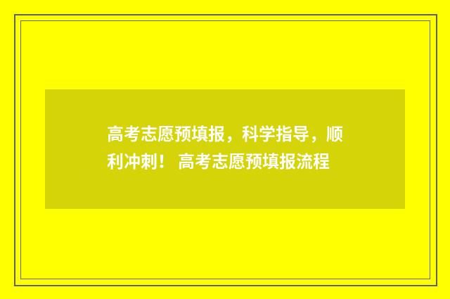 高考志愿预填报,科学指导,顺利冲刺! 高考志愿预填报流程