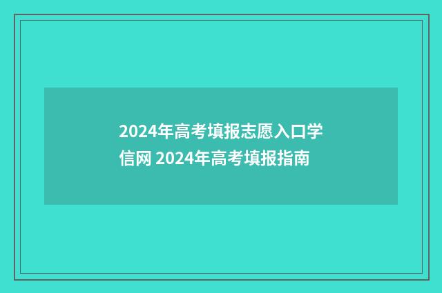 2024年高考填报志愿入口学信网 2024年高考填报指南