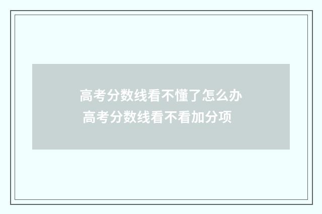 高考分数线看不懂了怎么办 高考分数线看不看加分项