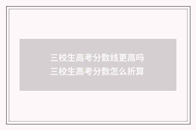 三校生高考分数线更高吗 三校生高考分数怎么折算